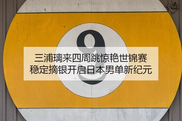 三浦璃来四周跳惊艳世锦赛 稳定摘银开启日本男单新纪元