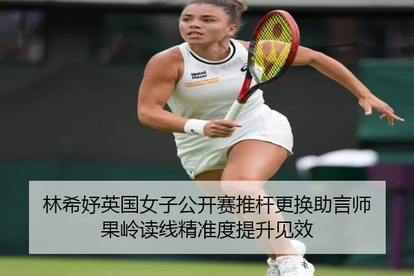 林希妤英国女子公开赛推杆更换助言师 果岭读线精准度提升见效